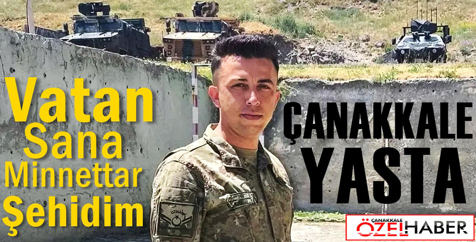 ÇANAKKALE’YE ŞEHİT ATEŞİ DÜŞTÜ..!