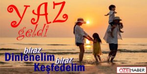 YAZ GELDİ… BİRAZ DİNLENELİM, BİRAZ KEŞFEDELİM
